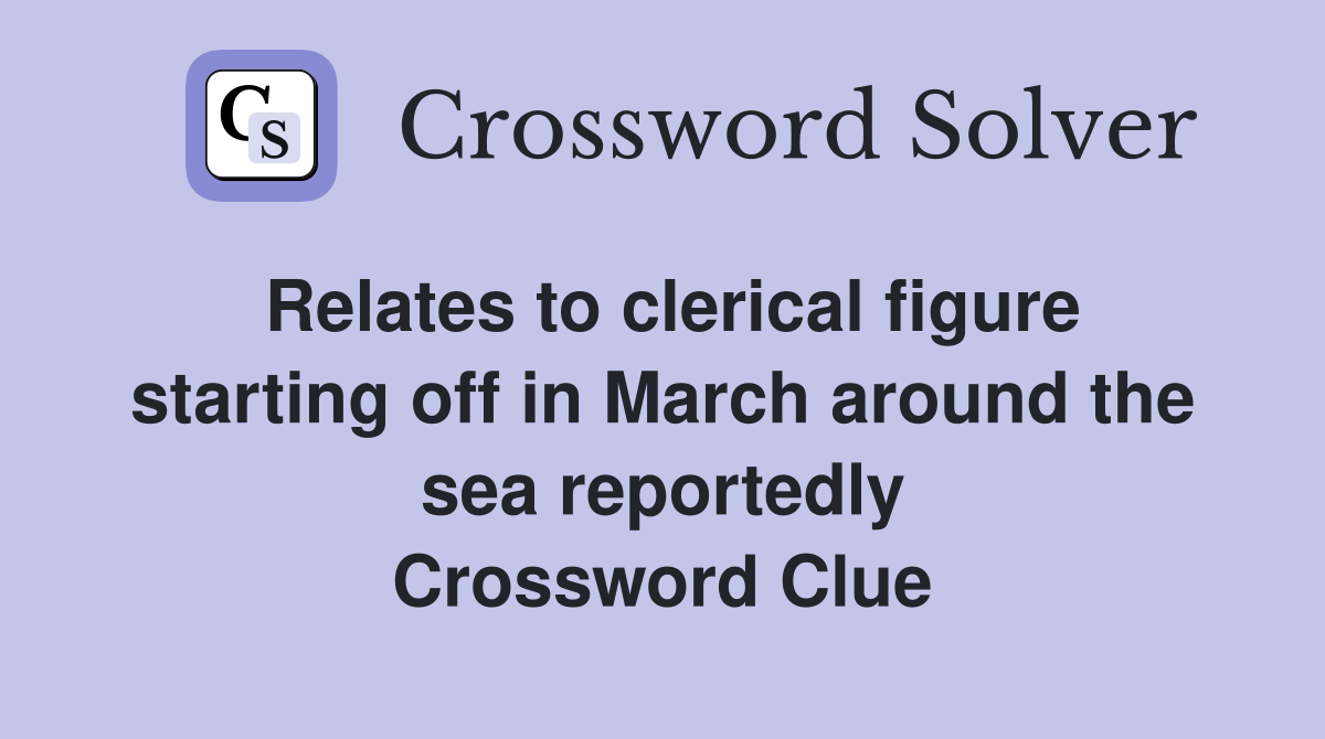 Relates to clerical figure starting off in March around the sea reportedly Crossword Clue