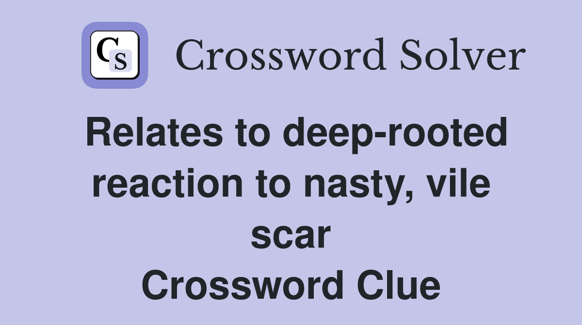 Relates to deep-rooted reaction to nasty, vile scar Crossword Clue