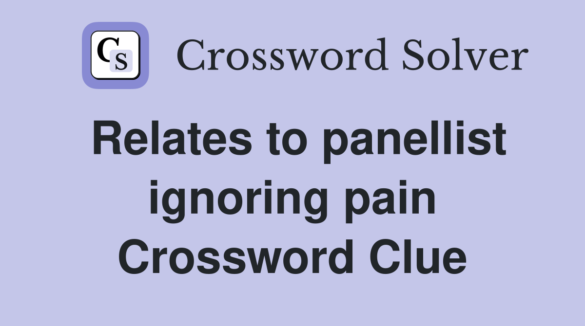 Relates to panellist ignoring pain Crossword Clue