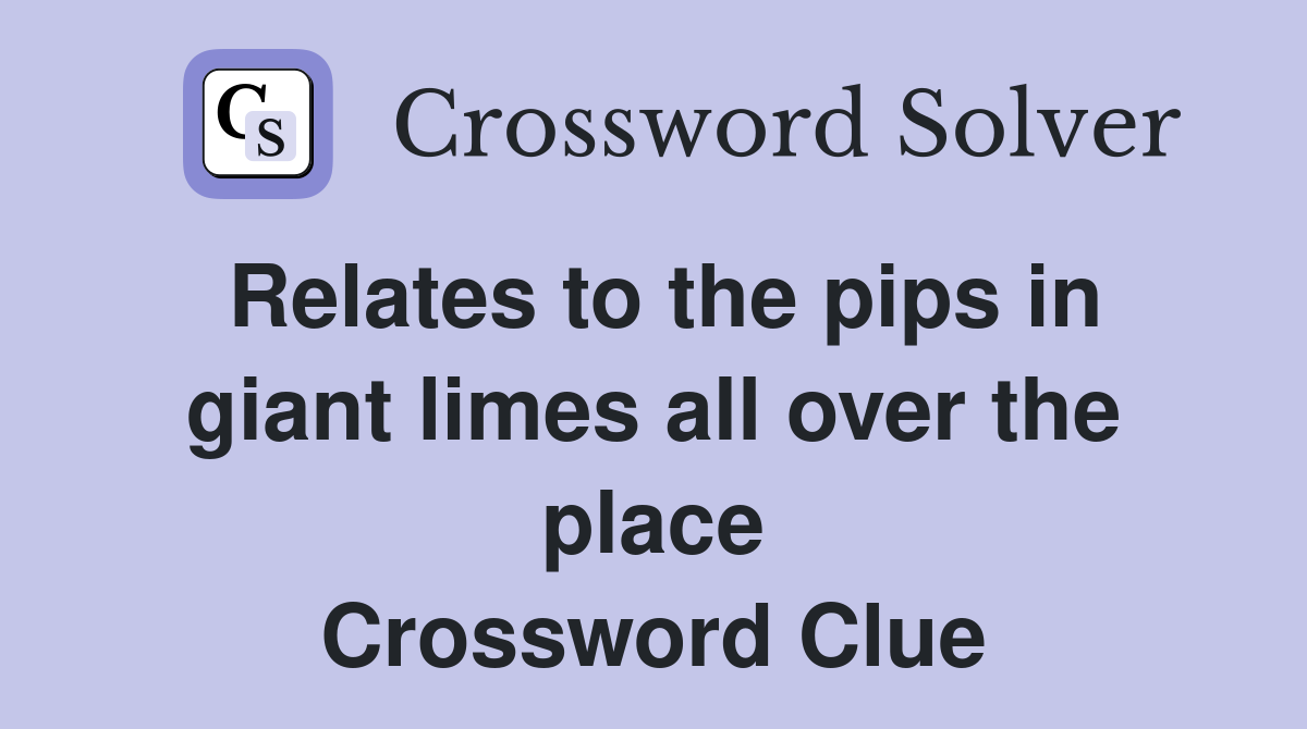 Relates to the pips in giant limes all over the place Crossword Clue
