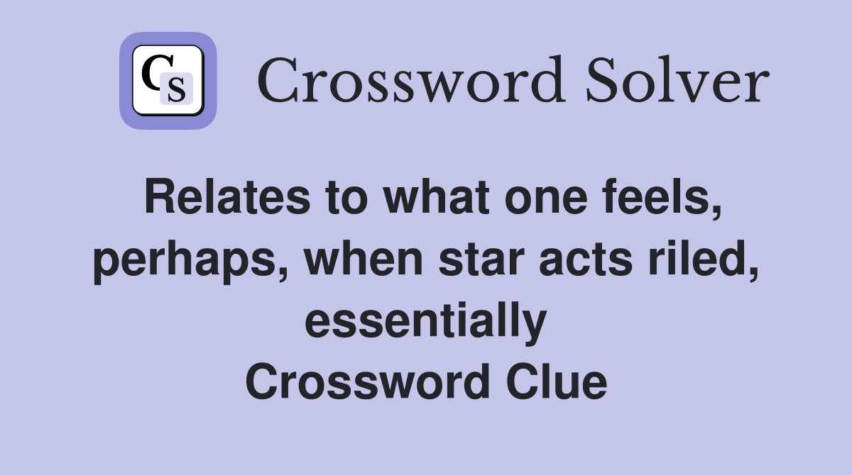 Relates to what one feels, perhaps, when star acts riled, essentially Crossword Clue
