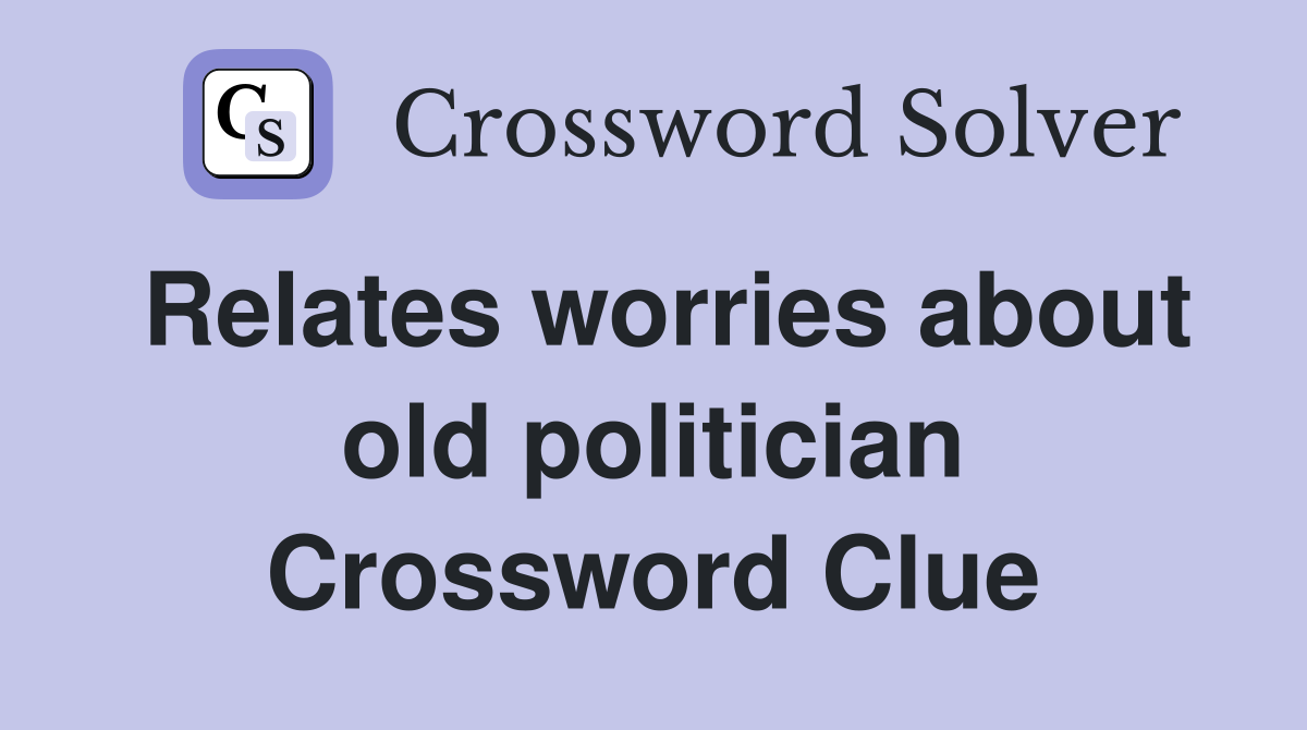 Relates worries about old politician Crossword Clue
