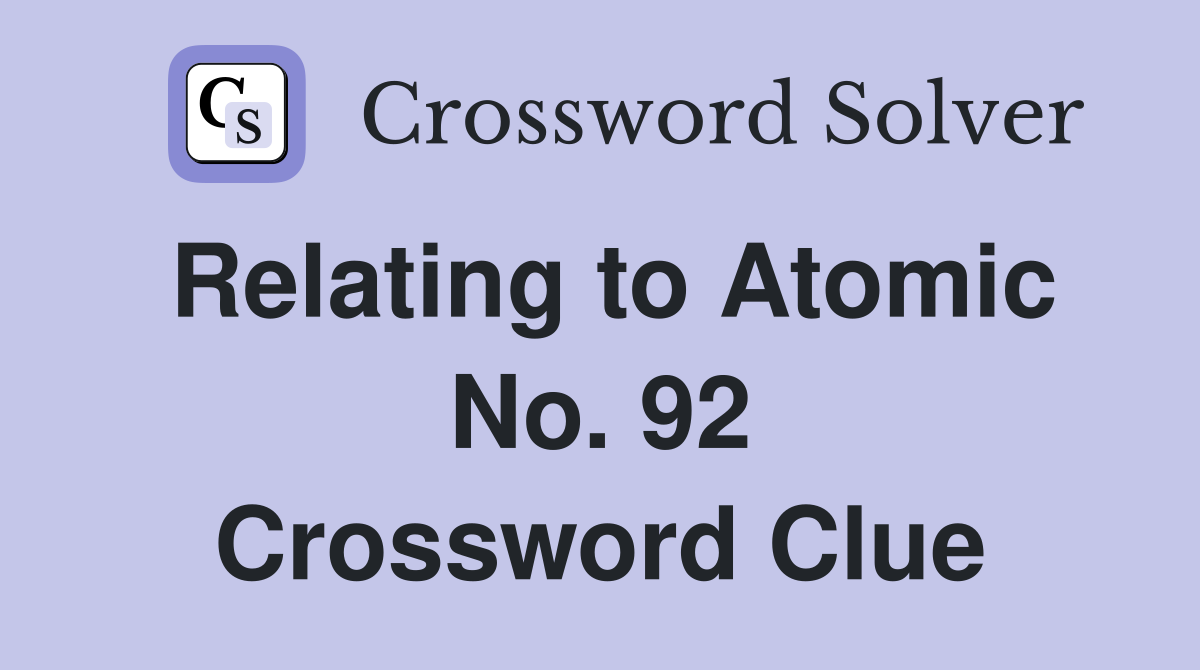Relating to Atomic No. 92 Crossword Clue