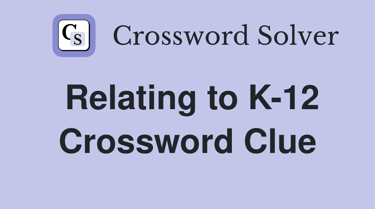 Relating to K-12 Crossword Clue