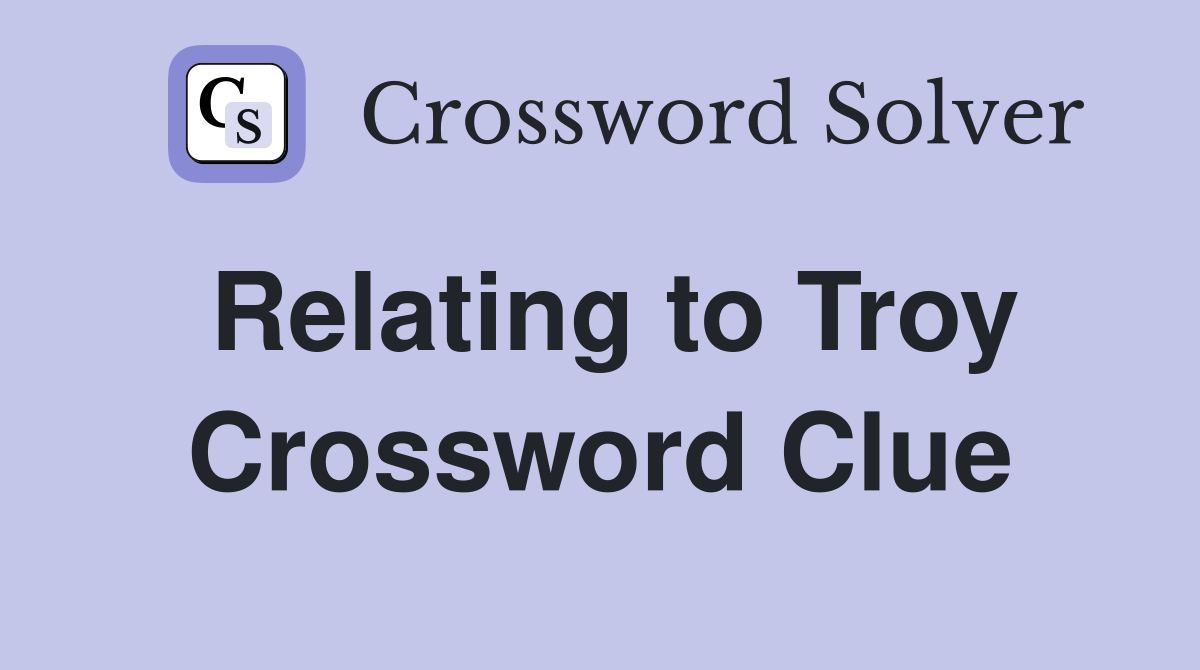 Relating to Troy Crossword Clue