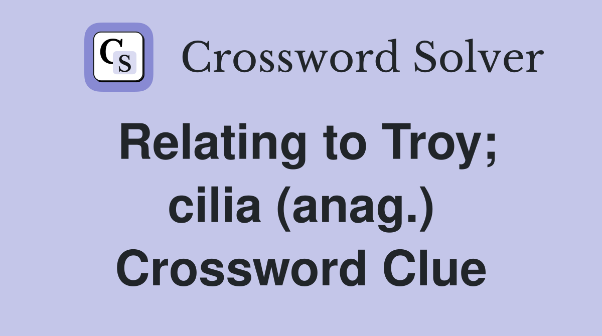 Relating to Troy; cilia (anag.) Crossword Clue