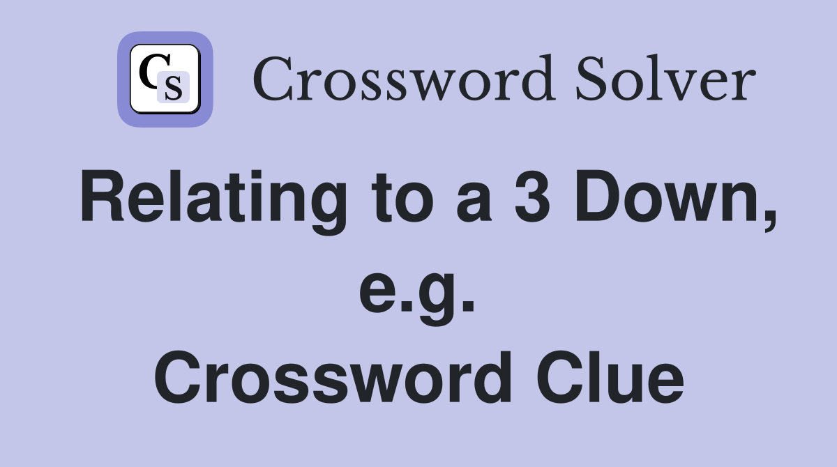 Relating to a 3 Down, e.g. Crossword Clue
