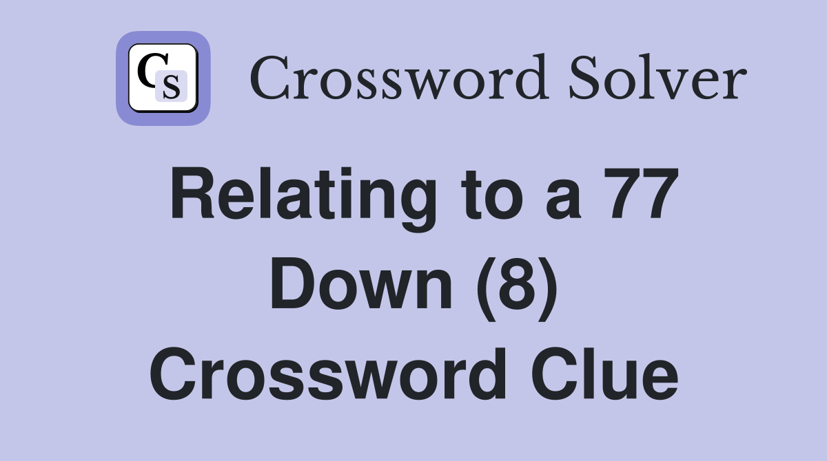 Relating to a 77 Down (8) Crossword Clue
