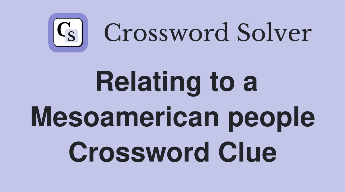 Relating to a Mesoamerican people Crossword Clue