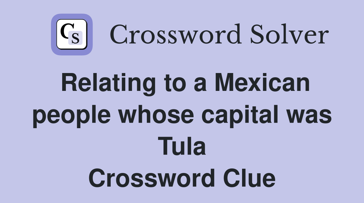 Relating to a Mexican people whose capital was Tula Crossword Clue