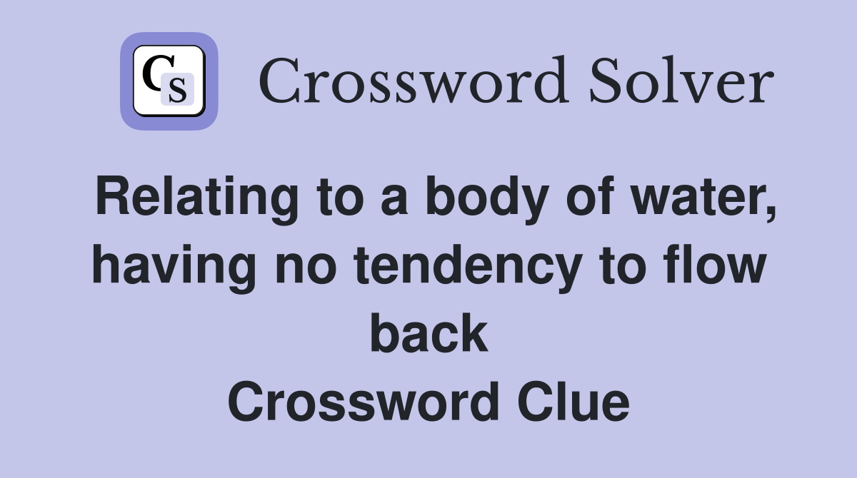 Relating to a body of water, having no tendency to flow back Crossword Clue