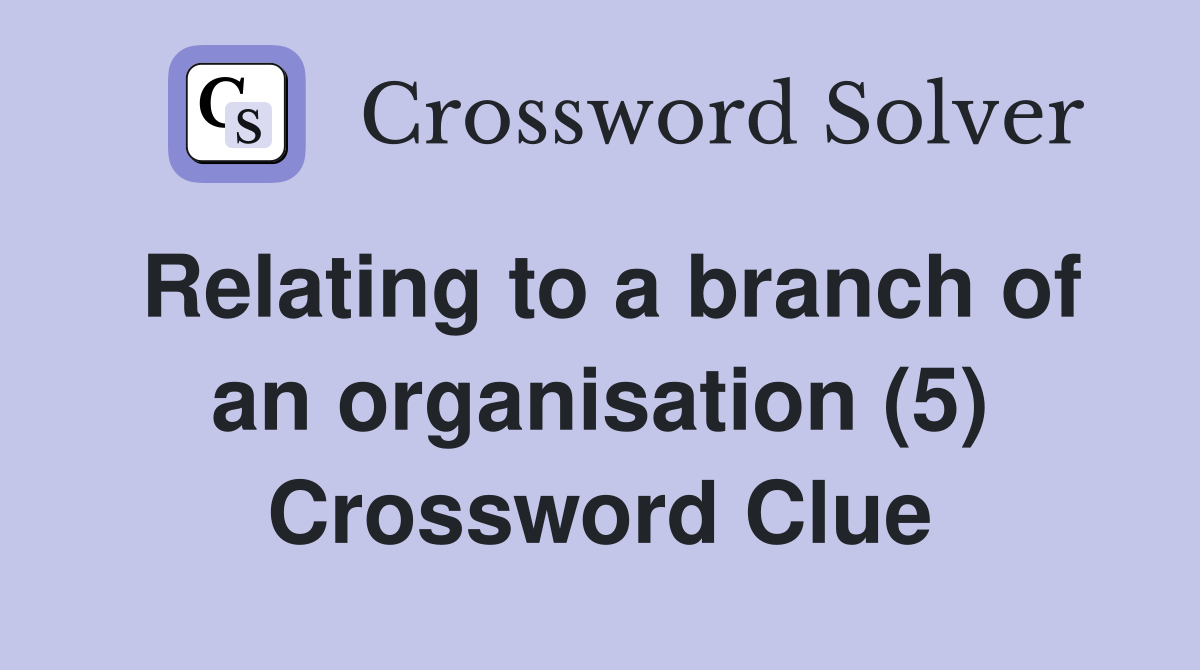 Relating to a branch of an organisation (5) Crossword Clue