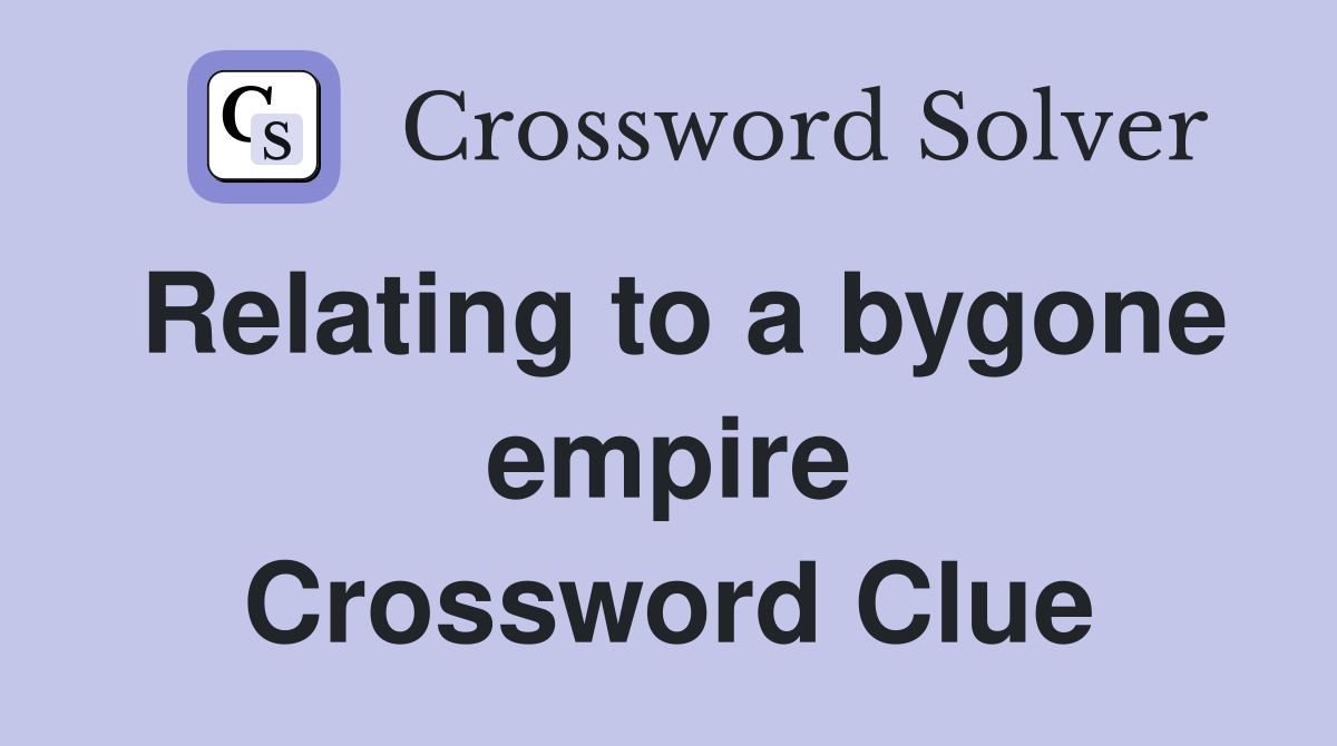 Relating to a bygone empire Crossword Clue