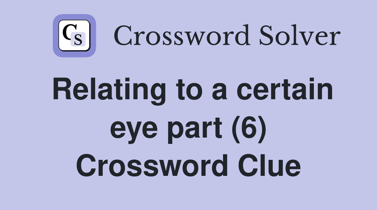 Relating to a certain eye part (6) Crossword Clue