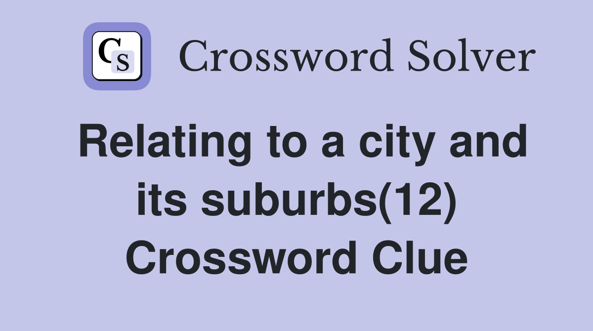 Relating to a city and its suburbs(12) Crossword Clue