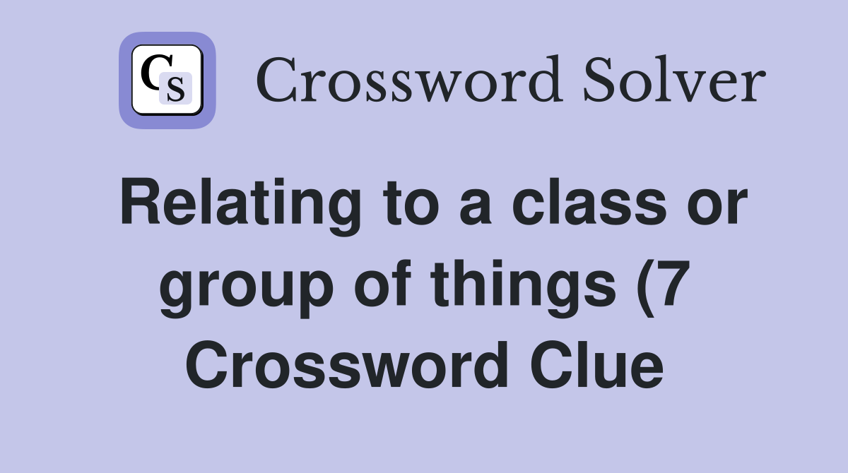 Relating to a class or group of things (7) Crossword Clue Answers Relating to a class or group of things (7) Crossword Clue Answers
