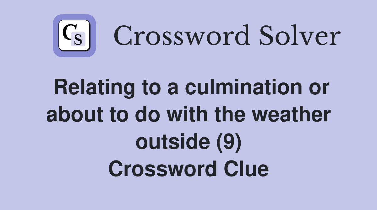 Relating to a culmination or about to do with the weather outside (9) Crossword Clue