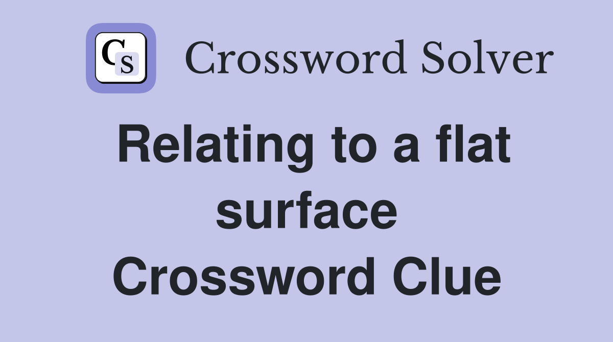 Relating to a flat surface Crossword Clue