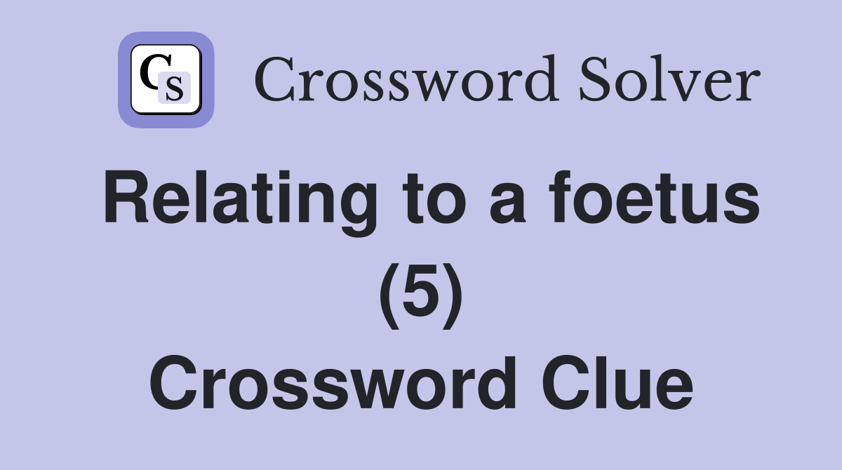 Relating to a foetus (5) Crossword Clue