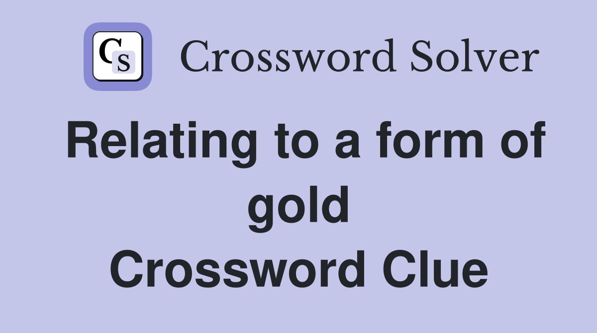 Relating to a form of gold Crossword Clue
