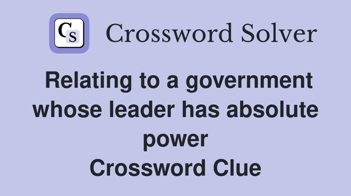 Relating to a government whose leader has absolute power Crossword Clue