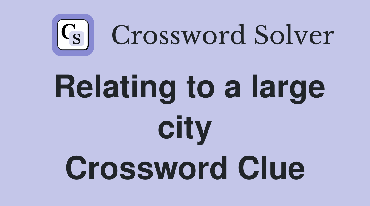 Relating to a large city Crossword Clue