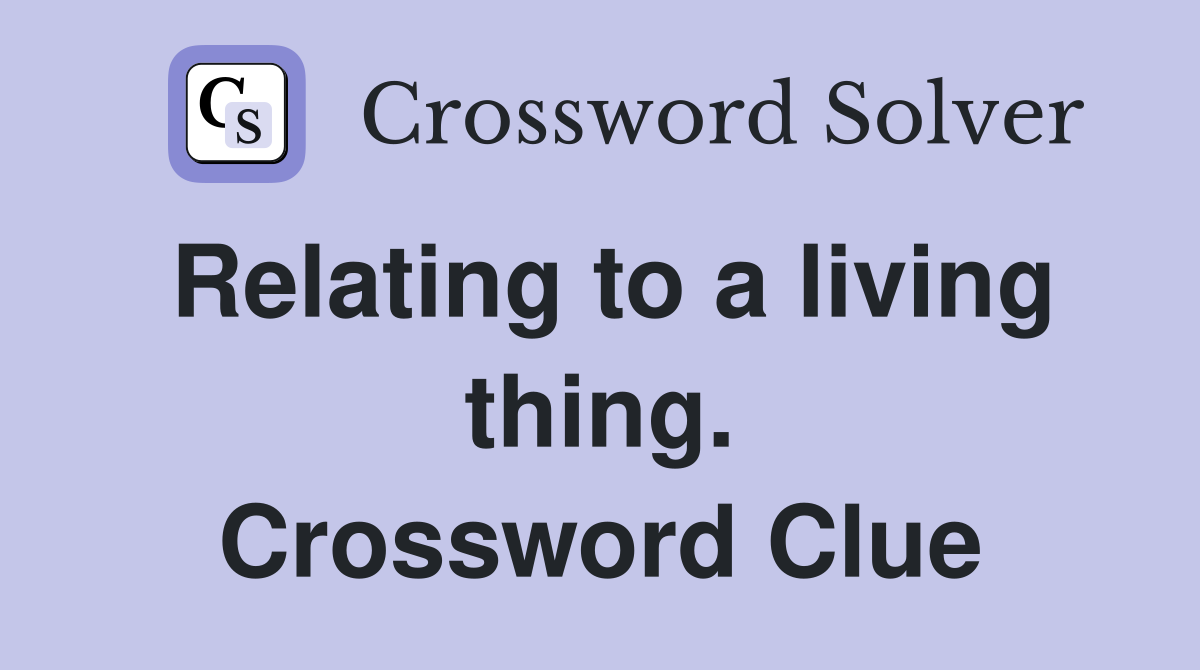 Relating to a living thing. Crossword Clue