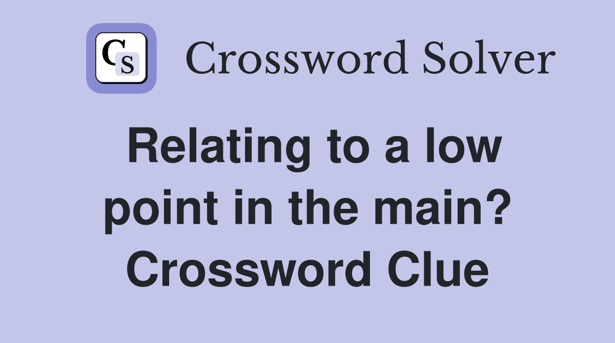 Relating to a low point in the main? Crossword Clue