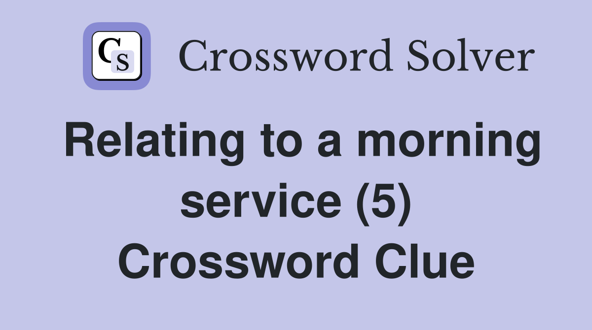 Relating to a morning service (5) Crossword Clue