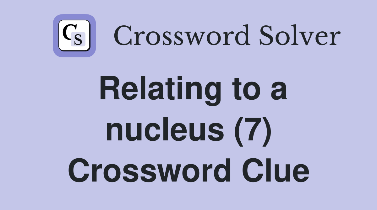 Relating to a nucleus (7) Crossword Clue