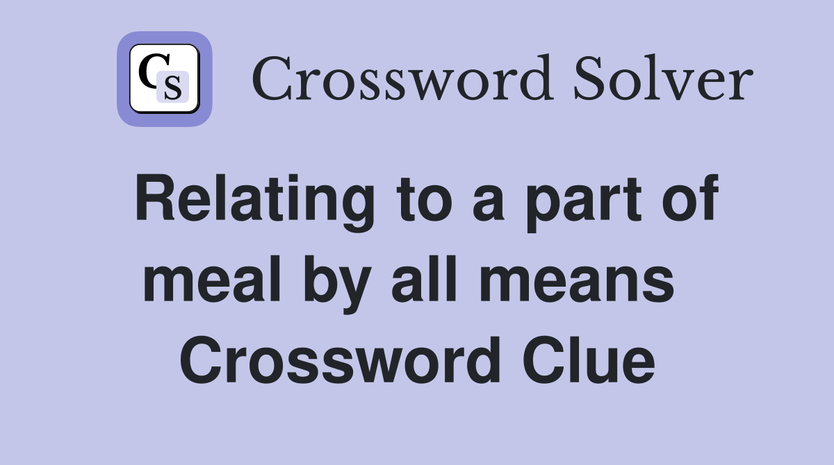 Relating to a part of meal by all means  Crossword Clue