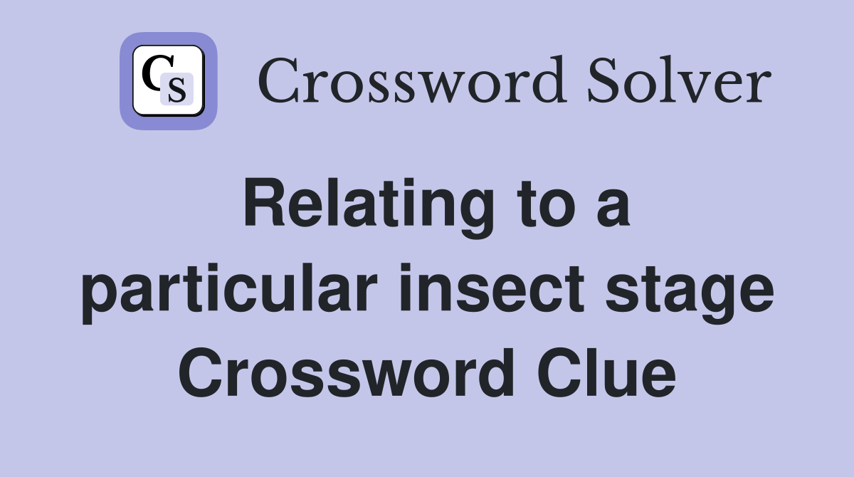 Relating to a particular insect stage Crossword Clue