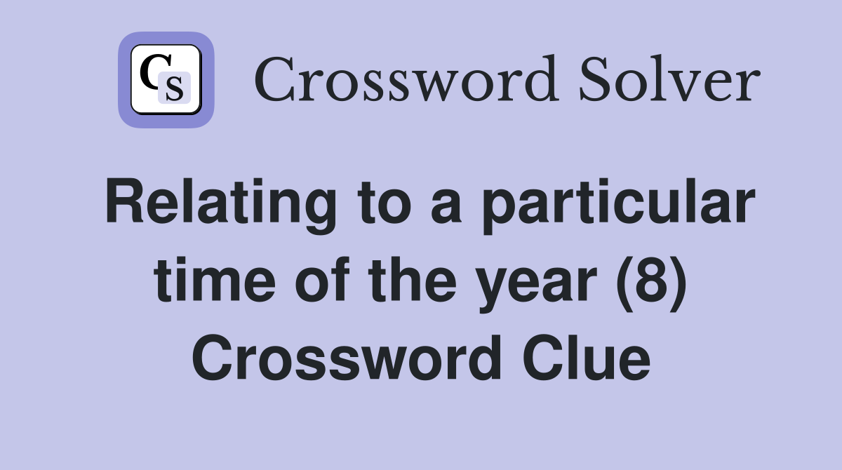 Relating to a particular time of the year (8) Crossword Clue