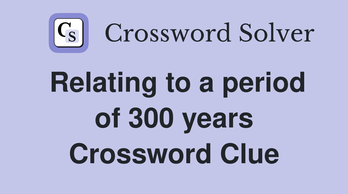 Relating to a period of 300 years Crossword Clue