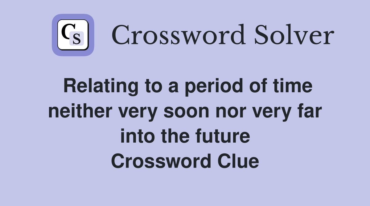 Relating to a period of time neither very soon nor very far into the future Crossword Clue