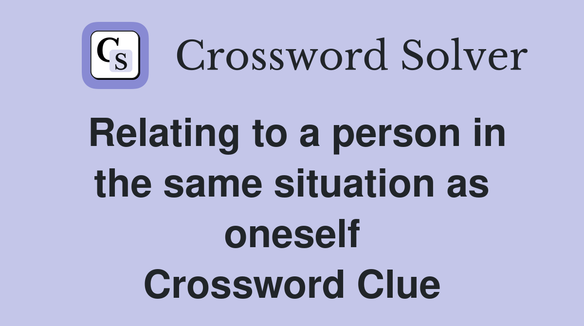 Relating to a person in the same situation as oneself Crossword Clue