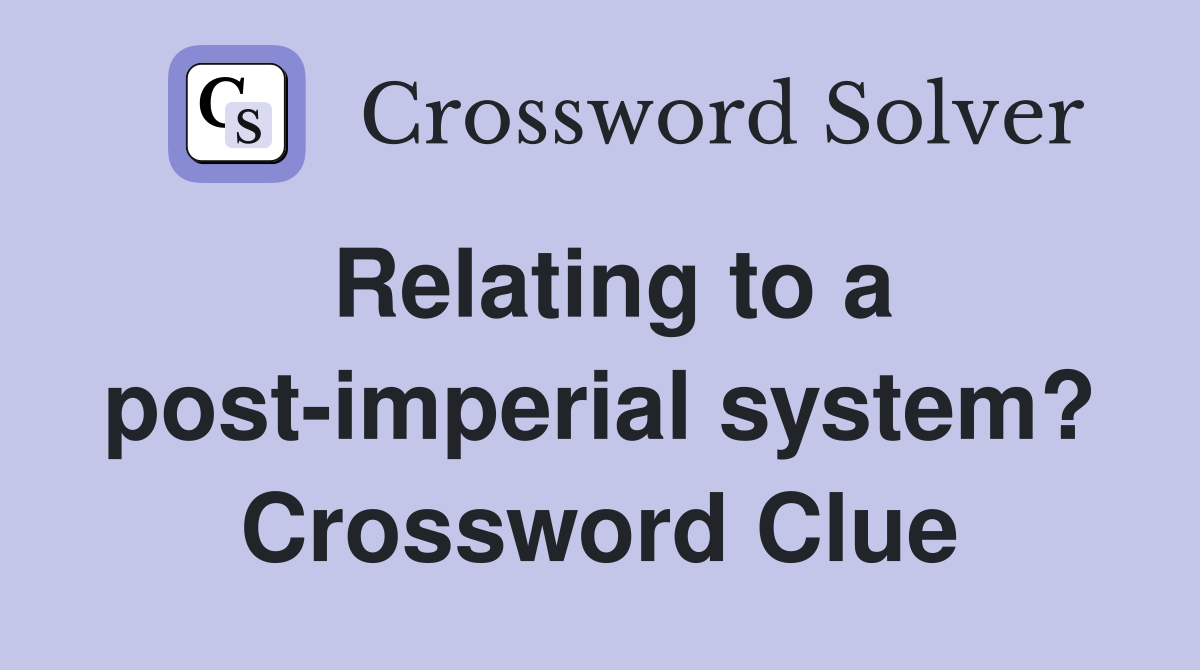 Relating to a post-imperial system? Crossword Clue