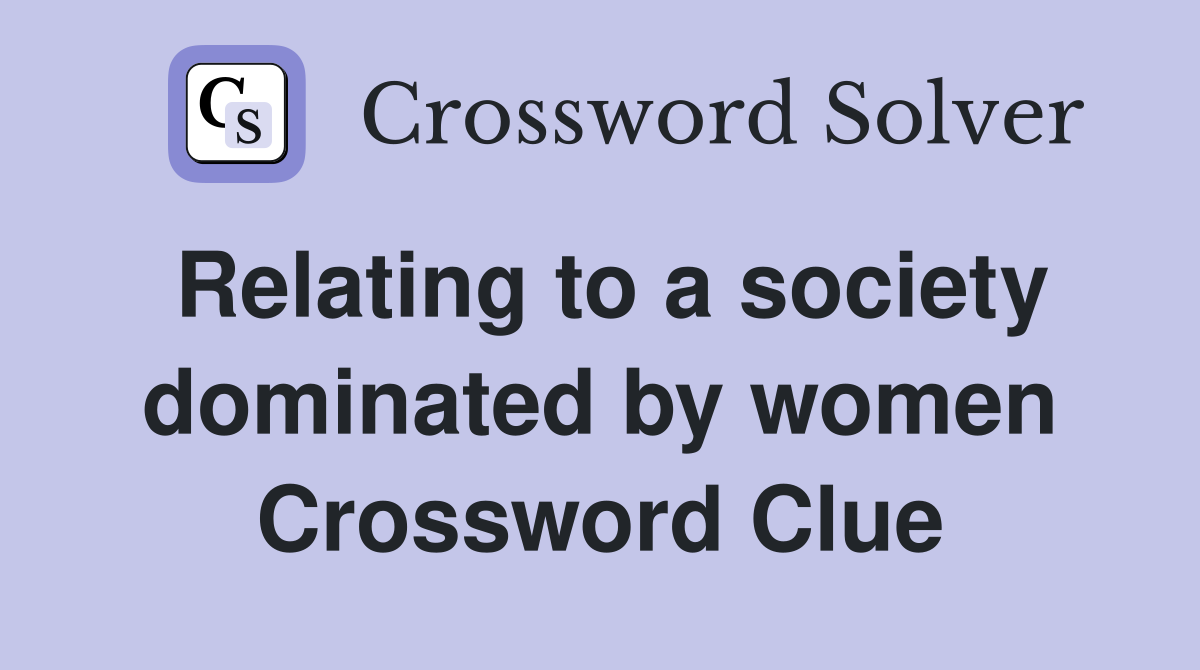 Relating to a society dominated by women Crossword Clue