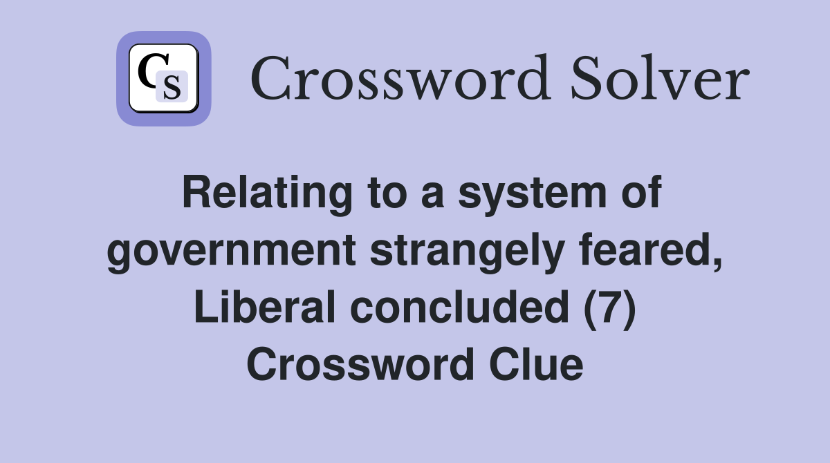 Relating to a system of government strangely feared, Liberal concluded (7) Crossword Clue