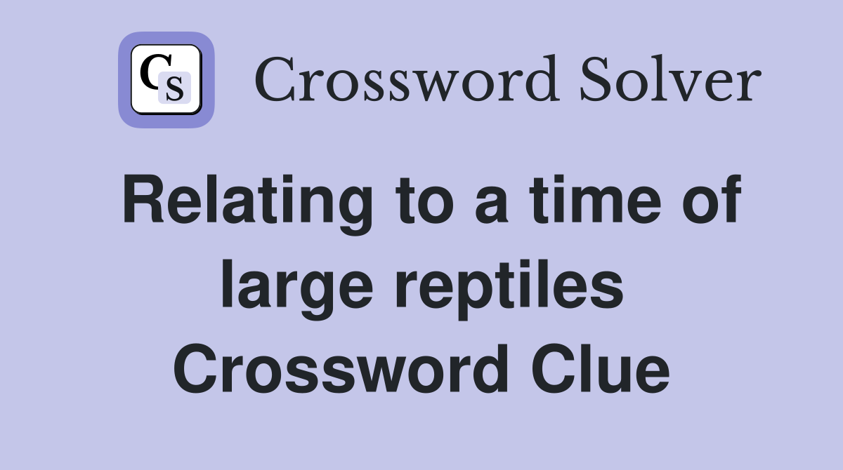 Relating to a time of large reptiles Crossword Clue