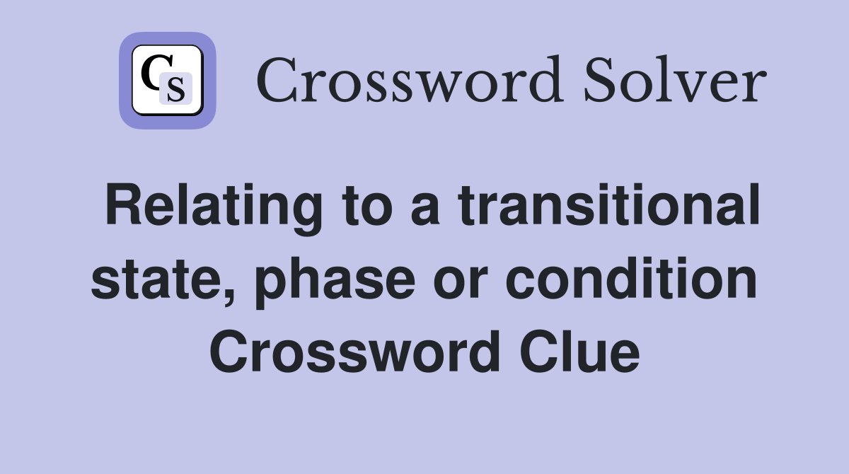 Relating to a transitional state, phase or condition Crossword Clue