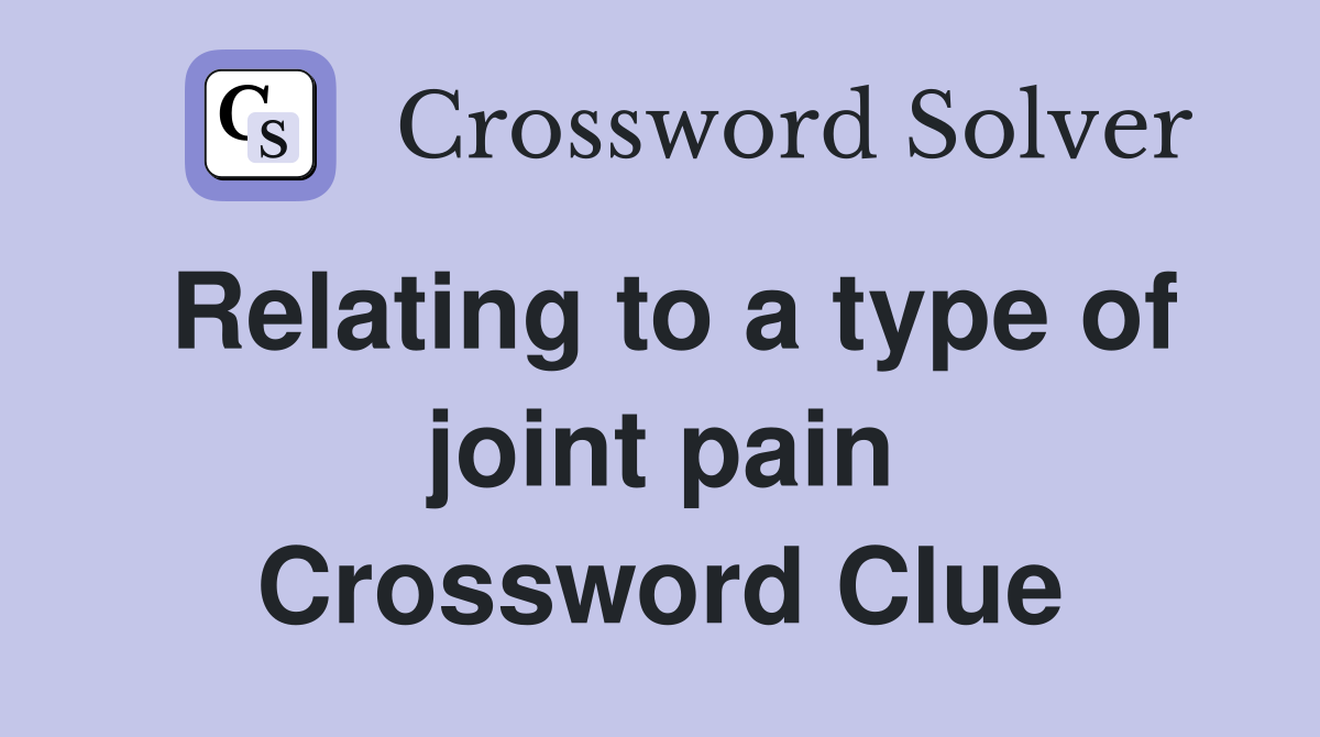 Relating to a type of joint pain Crossword Clue