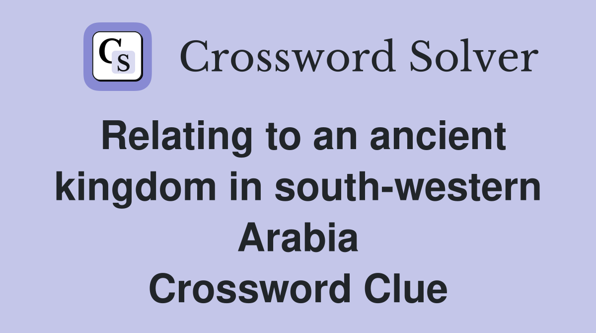 Relating to an ancient kingdom in south-western Arabia Crossword Clue