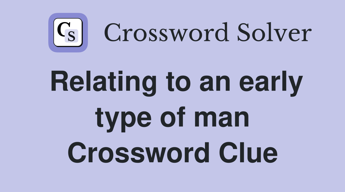 Relating to an early type of man Crossword Clue