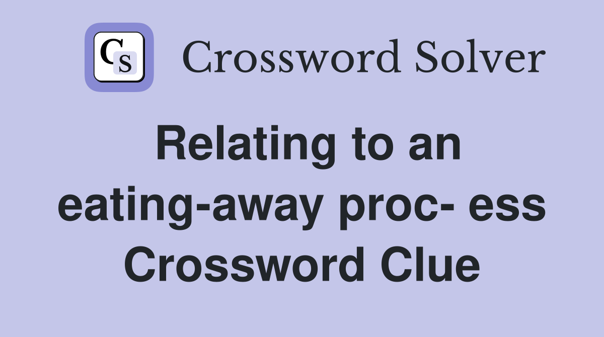 Relating to an eating-away proc- ess Crossword Clue