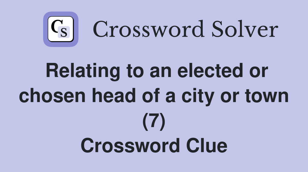 Relating to an elected or chosen head of a city or town (7) Crossword Clue