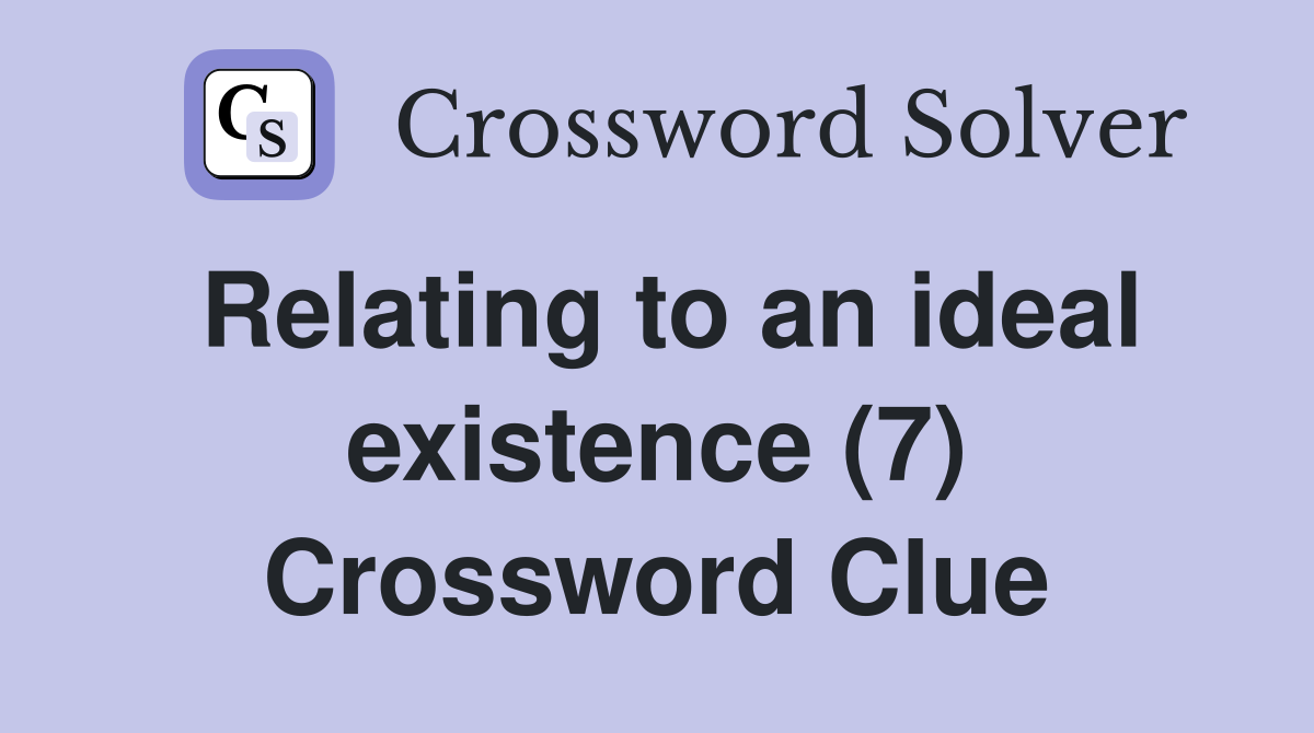 Relating to an ideal existence (7) Crossword Clue
