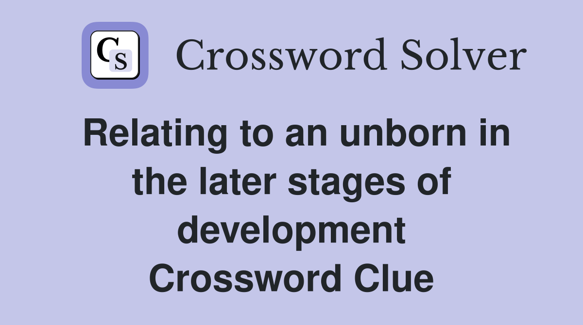 Relating to an unborn in the later stages of development Crossword Clue