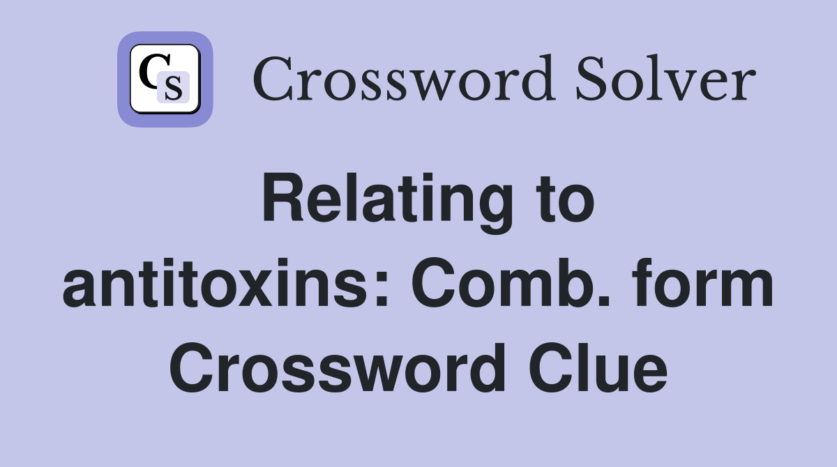 Relating to antitoxins: Comb. form Crossword Clue
