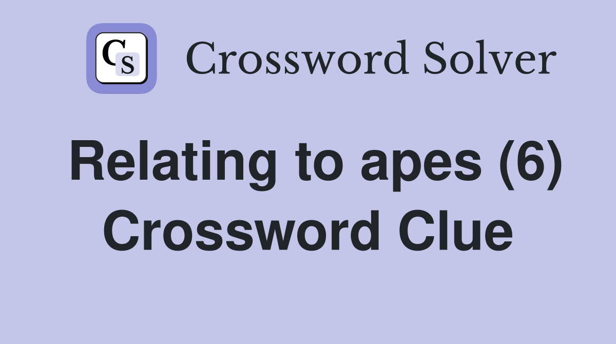 Relating to apes (6) Crossword Clue